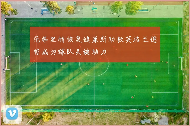 范弗里特恢复健康新助教英格兰德将成为球队关键助力