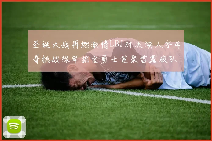 圣诞大战再燃激情LBJ对决湖人字母哥挑战绿军掘金勇士重聚雷霆狼队再度交锋