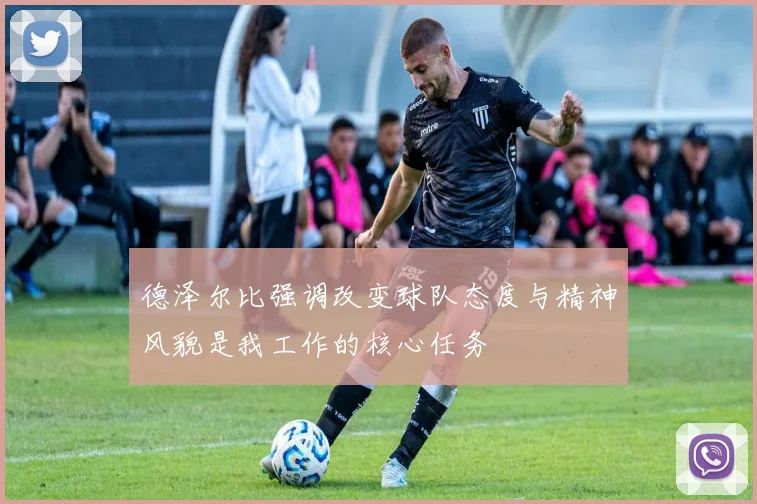 德泽尔比强调改变球队态度与精神风貌是我工作的核心任务
