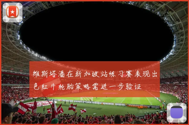 维斯塔潘在新加坡站练习赛表现出色红牛轮胎策略需进一步验证