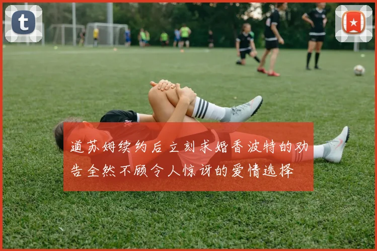 道苏姆续约后立刻求婚香波特的劝告全然不顾令人惊讶的爱情选择